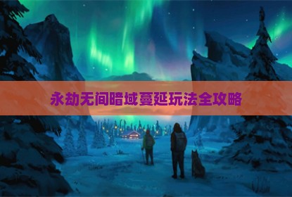 永劫无间暗域蔓延玩法全攻略