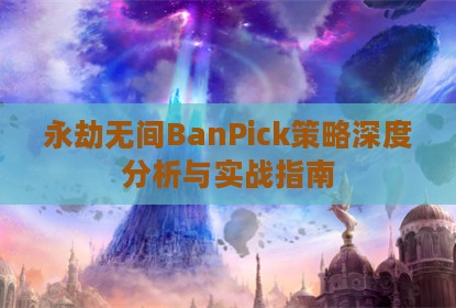 永劫无间BanPick策略深度分析与实战指南